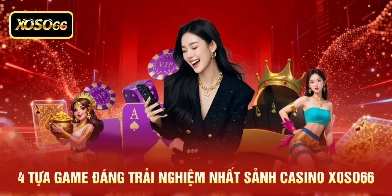 4 tựa game đáng trải nghiệm nhất sảnh casino XOSO66 4 tựa game đáng trải nghiệm nhất sảnh casino XOSO66