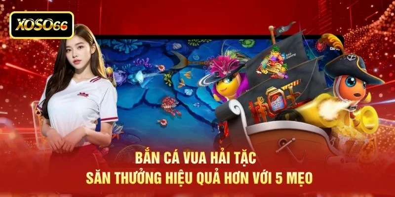 Bắn Cá Vua Hải Tặc - Săn Thưởng Hiệu Quả Hơn Với 5 Mẹo