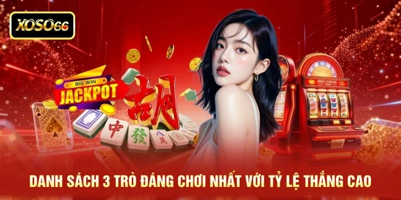 Danh sách 3 trò đáng chơi nhất với tỷ lệ thắng cao Danh sách 3 trò đáng chơi nhất với tỷ lệ thắng cao