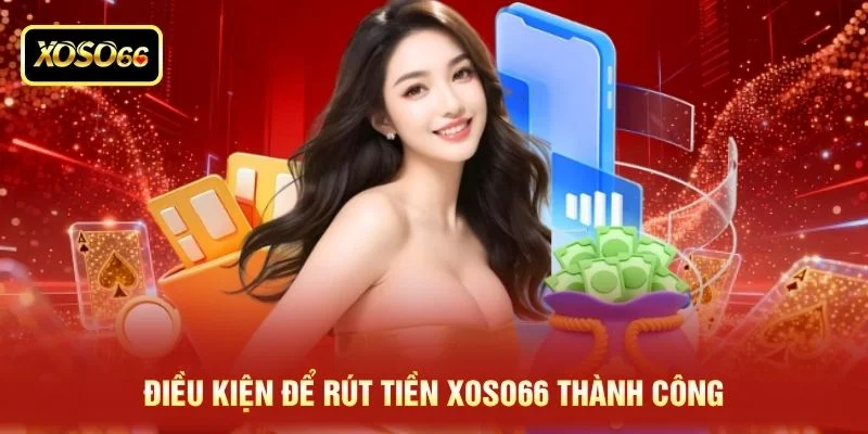 Điều kiện để rút tiền XOSO66 thành công