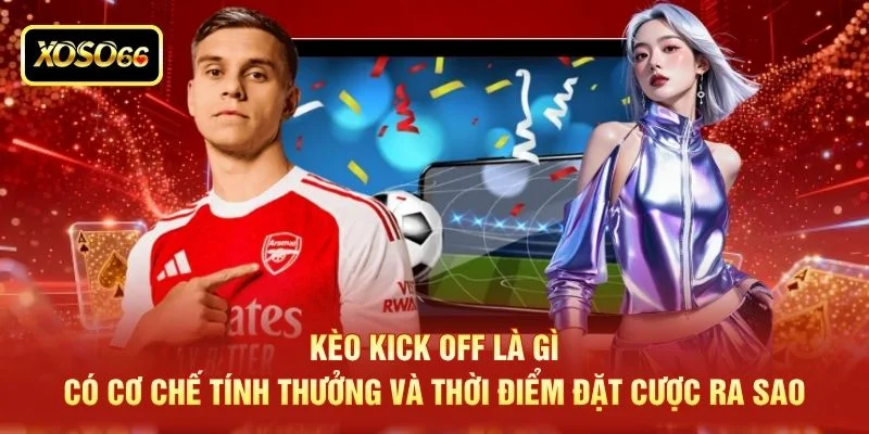 Kèo kick off là gì, có cơ chế tính thưởng và thời điểm đặt cược ra sao Kèo kick off là gì, có cơ chế tính thưởng và thời điểm đặt cược ra sao