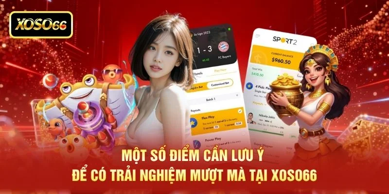 Một số điểm cần lưu ý để có trải nghiệm mượt mà tại XOSO66