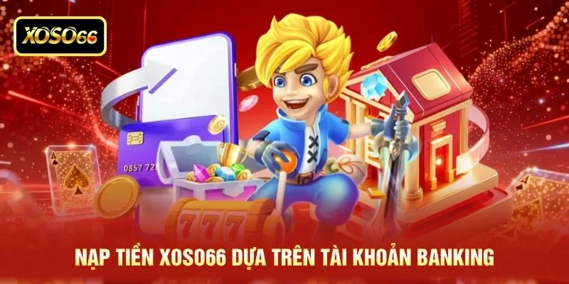 Nạp tiền XOSO66 dựa trên tài khoản banking Nạp tiền XOSO66 dựa trên tài khoản banking