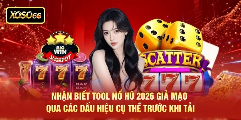 Nhận biết tool nổ hũ 2026 giả mạo qua các dấu hiệu cụ thể trước khi tải