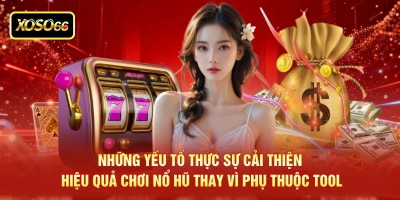 Những yếu tố thực sự cải thiện hiệu quả chơi nổ hũ thay vì phụ thuộc tool