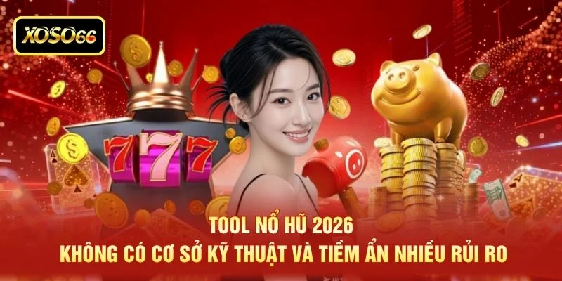 Tool nổ hũ 2026 không có cơ sở kỹ thuật và tiềm ẩn nhiều rủi ro
